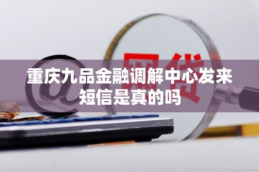 警惕偽冒短信詐騙 如何辨別重慶九品金融調解中心的真假信息